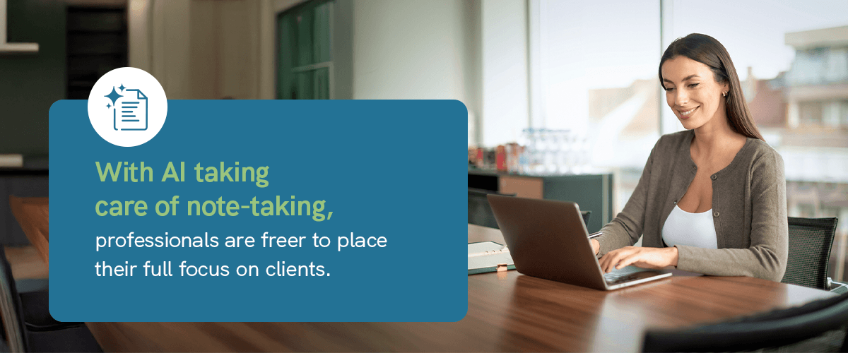 With AI taking care of the heavy work, professionals are freer to place their full focus on clients in session.